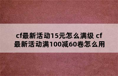 cf最新活动15元怎么满级 cf最新活动满100减60卷怎么用